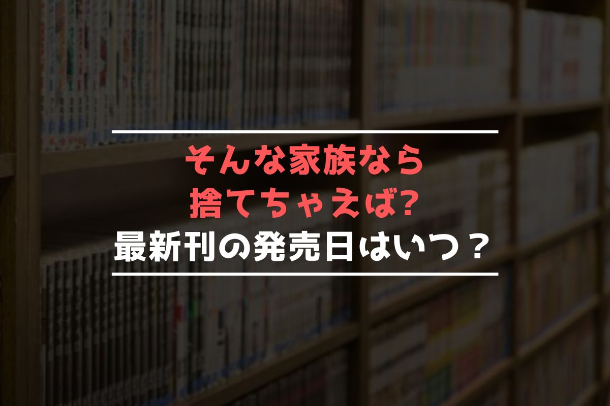 そんな家族なら捨てちゃえば?【最新刊】9巻の発売日はいつ？完結した